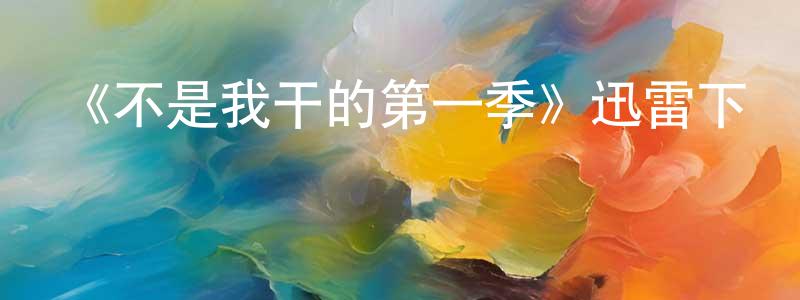 陳浩武的網絡影視資源,《不是我干的第一季》迅雷下載/在線觀看-都市情感-美劇天堂